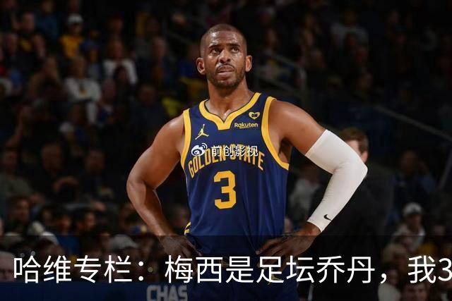 哈维专栏：梅西是足坛乔丹，我39岁已在卡塔尔但他仍那么出色